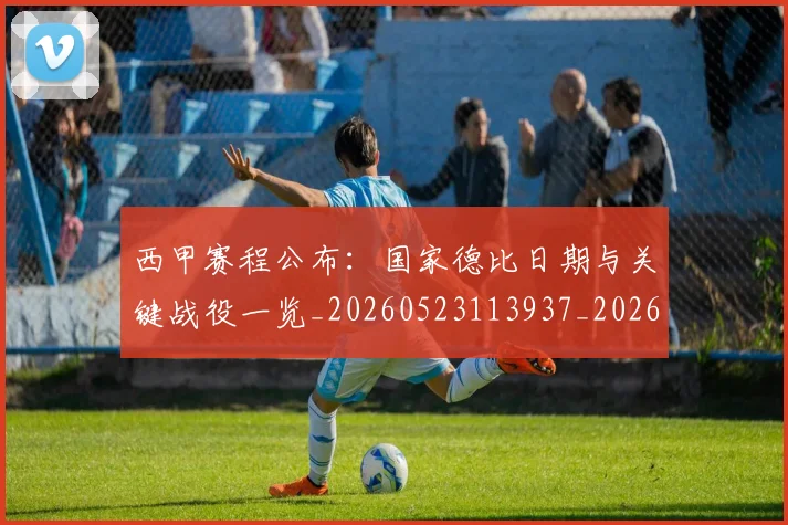 西甲赛程公布:国家德比日期与关键战役一览_20260523113937_20260703181922
