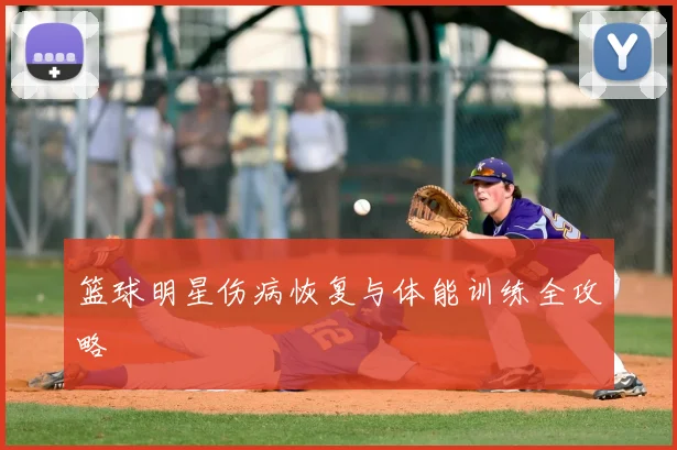篮球明星伤病恢复与体能训练全攻略