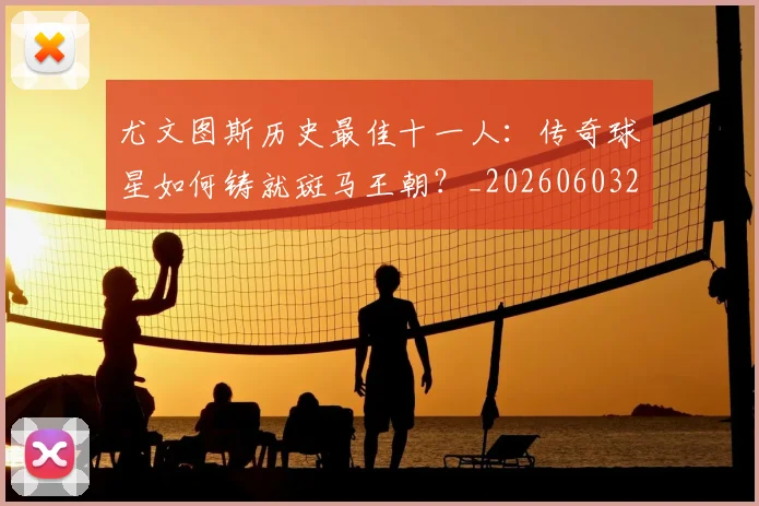 尤文图斯历史最佳十一人:传奇球星如何铸就斑马王朝?_20260603222032