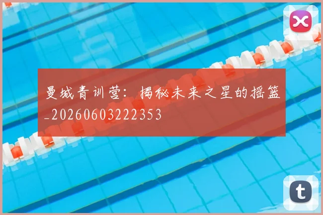 曼城青训营：揭秘未来之星的摇篮_20260603222353