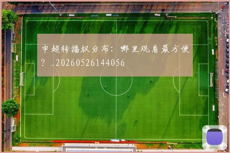 中超转播权分布：哪里观看最方便？_20260526144056