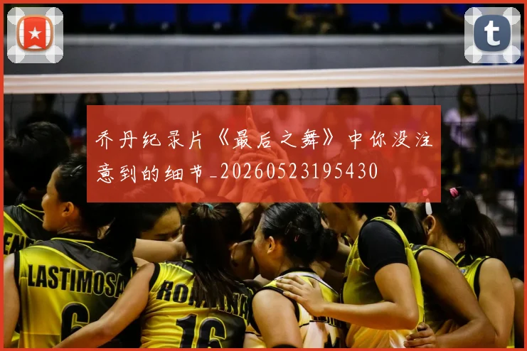 乔丹纪录片《最后之舞》中你没注意到的细节_20260523195430
