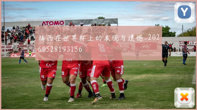 梅西在世界杯上的表现与遗憾_20260528193156