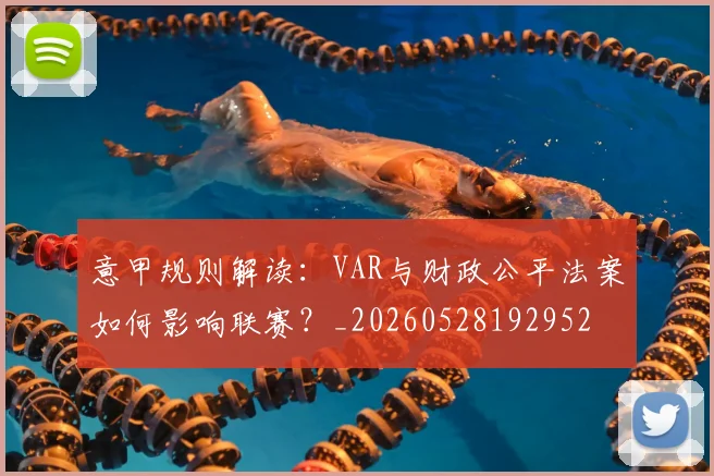 意甲规则解读：VAR与财政公平法案如何影响联赛？_20260528192952