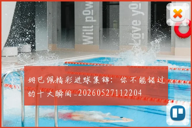 姆巴佩精彩进球集锦：你不能错过的十大瞬间_20260527112204