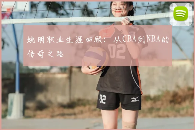 姚明职业生涯回顾：从CBA到NBA的传奇之路