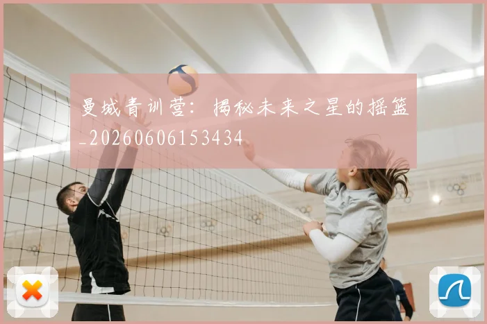 曼城青训营:揭秘未来之星的摇篮_20260606153434