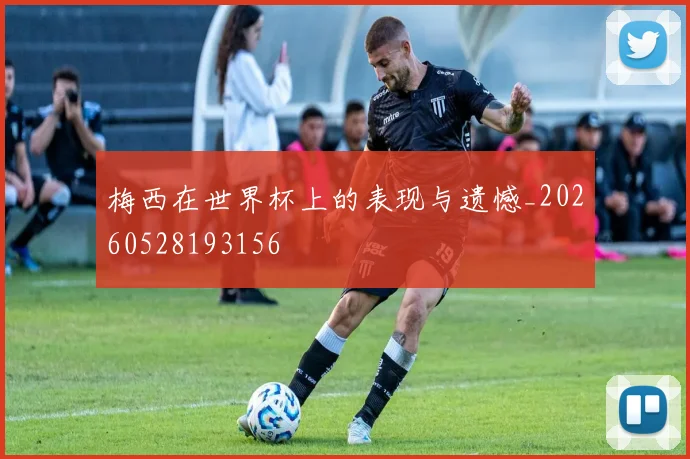 梅西在世界杯上的表现与遗憾_20260528193156
