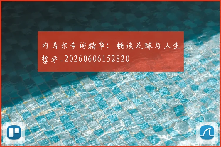 内马尔专访精华:畅谈足球与人生哲学_20260606152820