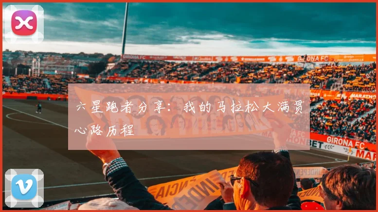 六星跑者分享：我的马拉松大满贯心路历程