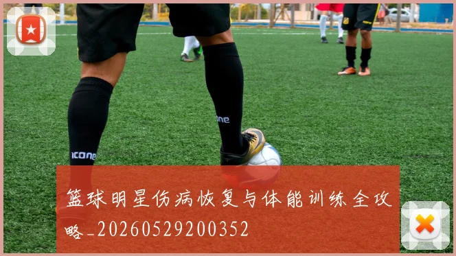 篮球明星伤病恢复与体能训练全攻略_20260529200352