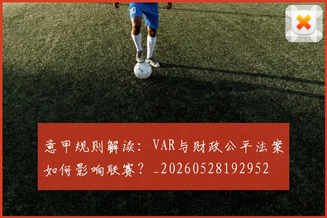 意甲规则解读：VAR与财政公平法案如何影响联赛？_20260528192952